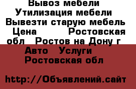 Вывоз мебели. Утилизация мебели. Вывезти старую мебель › Цена ­ 500 - Ростовская обл., Ростов-на-Дону г. Авто » Услуги   . Ростовская обл.